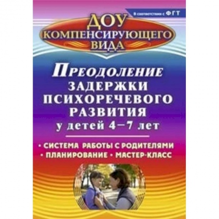 Книги, книга Преодоление задержки психоречевого развития у детей 4-7 лет. Система работы с родителями. Планирование. Мастер-класс заказать