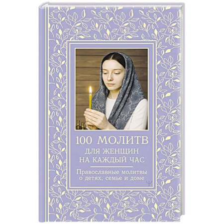 Молитвословы, акафисты, каноны, книга 100 молитв для женщин на каждый день и час. Православные молитвы о детях, семье и доме заказать