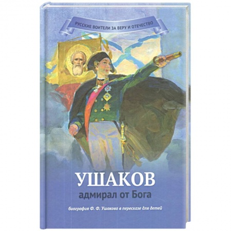 Биографии известных личностей для детей, книга Ушаков - адмирал от Бога. Биография Ушакова в пересказе для детей заказать