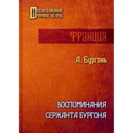 Другие биографии, мемуары, книга Воспоминания сержанта Бургоня заказать