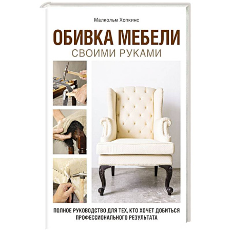 Мебель: ремонт, изготовление, книга Обивка мебели своими руками. Полное руководство для тех, кто хочет добиться профессионального результата заказать