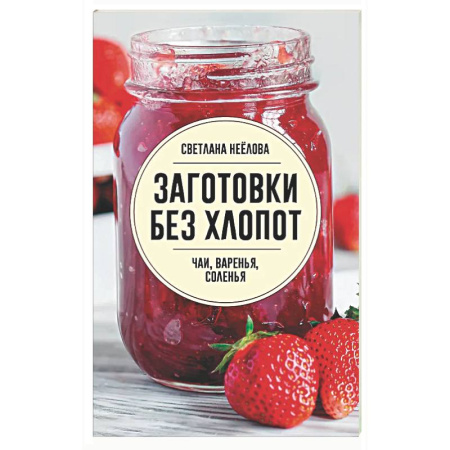 Консервирование, книга Заготовки без хлопот. Чаи, варенья, соленья заказать
