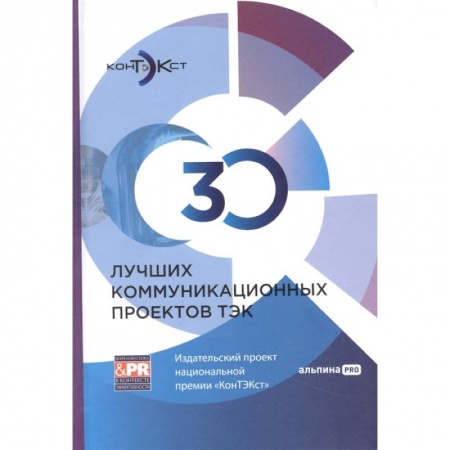 Книги, книга 30 лучших коммуникационных проектов ТЭК: Издательский проект национальной премии «КонТЭКст» заказать