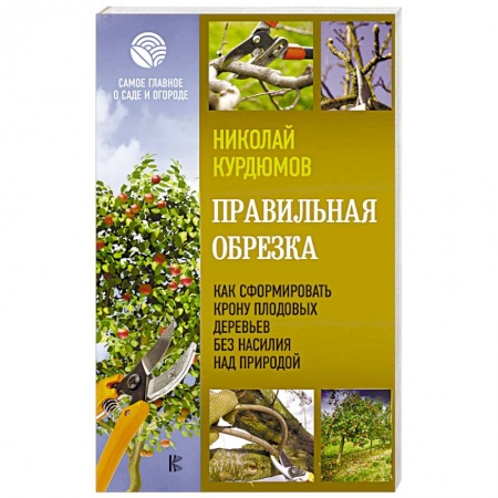 Обрезка и прививка деревьев, книга Правильная обрезка. Как сформировать крону плодовых деревьев без насилия над природой заказать