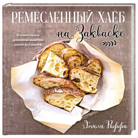 Выпечка, десерты, книга Ремесленный хлеб на закваске. Изумительная домашняя выпечка почти без замеса заказать
