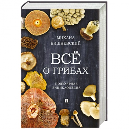 Охота. Рыбалка. Собирательство, книга Все о грибах. Популярная энциклопедия заказать