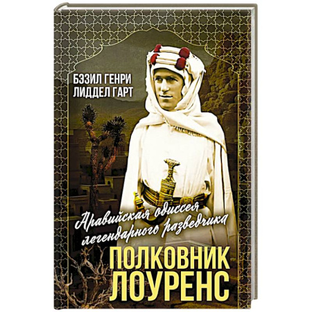 Мемуары, биографии военных деятелей, книга Полковник Лоуренс. Полная история одиссеи легендарного разведчика заказать