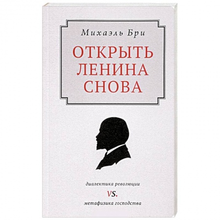 Мемуары, биографии исторических личностей, книга Открыть Ленина снова. Диалектика революции vs. Метафизика господства заказать