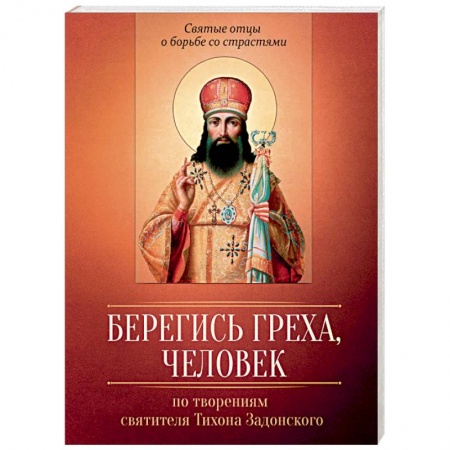 Жития русских святых, жизнеописания церковных деятелей, книга Берегись греха, человек. По творениям святителя Тихона Задонского заказать