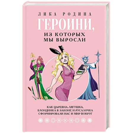 Психология личности, книга Героини, из которых мы выросли. Как Царевна-Лягушка, Блондинка в законе и Русалочка сформировали нас и мир вокруг заказать