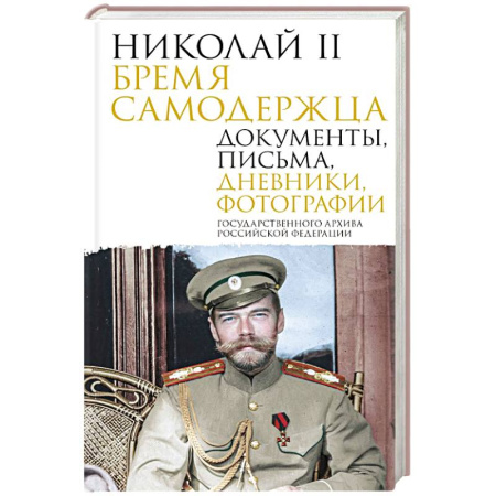Эссе, письма, очерки, книга Николай II. Бремя самодержца. Документы, письма, дневники, фотографии Государственного архива Российской Федерации заказать
