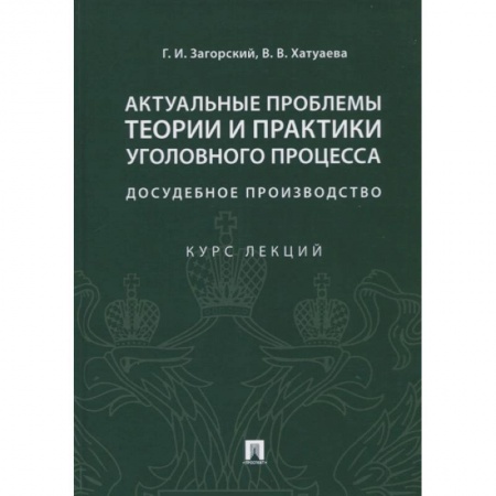 Уголовное и уголовно-процессуальное право, книга Актуальные проблемы теории и практики уголовного процесса: досудебное производство. Курс лекций заказать