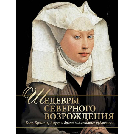 Живопись, книга Шедевры Северного Возрождения. Босх, Брейгель, Дюрер и другие знаменитые художники заказать