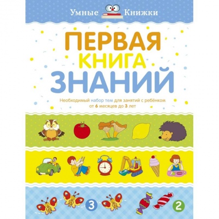 Общая подготовка к школе, книга Первая книга знаний. Необходимый набор тем для занятий с ребенком от 6 месяцев до 3 лет заказать