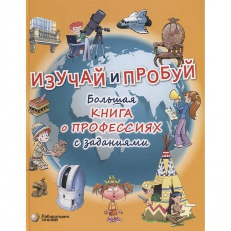 Познавательная литература, книга Изучай и пробуй. Большая книга о профессиях с заданиями заказать