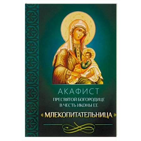 Молитвословы, акафисты, каноны, книга Акафист Пресвятой Богородице в честь иконы Ее 'Млекопитательница' заказать