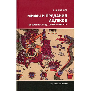 Мифы и предания ацтеков от древности до современности Мифы и предания ацтеков от древности до современности