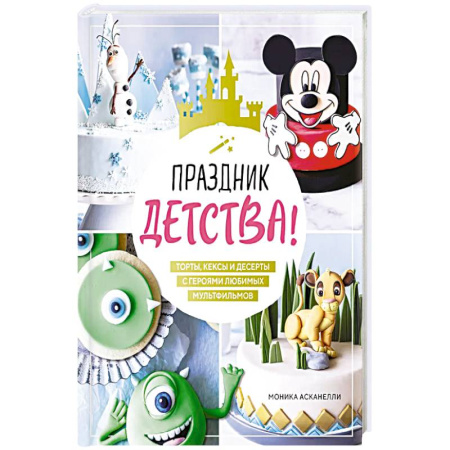 Выпечка, десерты, книга Праздник детства! Торты, кексы и десерты с героями любимых мультфильмов заказать
