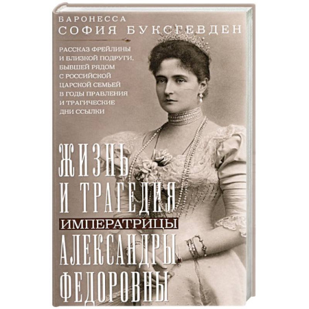 Мемуары, биографии исторических личностей, книга Жизнь и трагедия императрицы Александры Федоровны. Рассказ фрейлины и близкой подруги, бывшей рядом с российской царской семьей в годы правления и трагические дни ссылки заказать