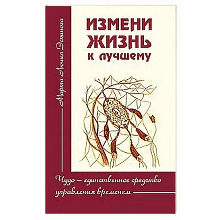 Книги, книга Измени жизнь к лучшему. Чудо — единственное средство управления временем заказать