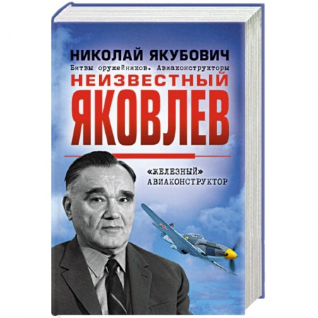 Мемуары, биографии деятелей науки, книга Неизвестный Яковлев. «Железный» авиаконструктор заказать