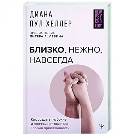 Психология, книга Близко, нежно, навсегда. Как создать глубокие и прочные отношения. Теория привязанности заказать