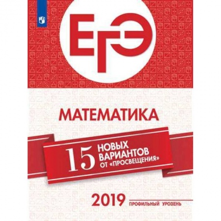 Математика. Алгебра. Геометрия, книга ЕГЭ-2019. Математика. 15 новых вариантов от 'Просвещения'. Профильный уровень заказать