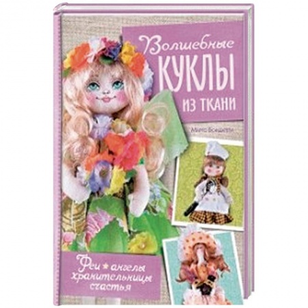 Книги, книга Волшебные куклы из ткани. Феи, ангелы, хранительницы счастья заказать