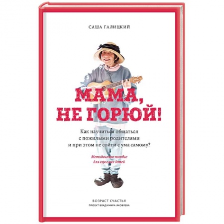 Отраслевая (прикладная) психология, книга Мама, не горюй! Как научиться общаться с пожилыми родителями и при этом не сойти с ума самому? заказать