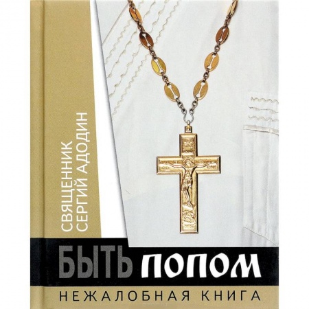 Богослужебные издания, книга Быть попом. Нежалобная книга заказать