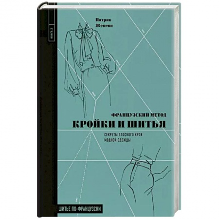 Шитьё, книга Французский метод кройки и шитья. Секреты плоского кроя модной одежды заказать