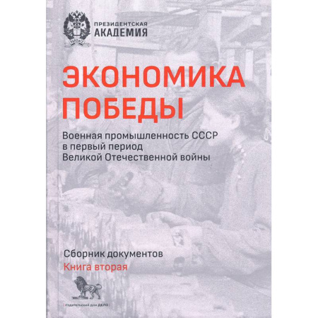 Общие работы по истории СССР, книга Экономика Победы. Военная промышленность СССР в первый период ВОВ. Сборник документов. В 2 книгах. Книга 2 заказать
