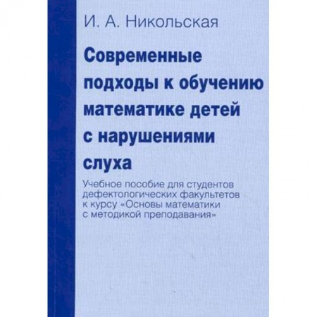 Книги, книга Современные подходы к обучению математике детей с нарушениями слуха. Учебное пособие для студентов дефектологических факультетов к курсу 'Основы математики с методикой преподавания' заказать