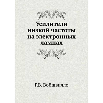 Усилители низкой частоты на электронных лампах. (репринтное издание ). Войшвилло Г.В.
