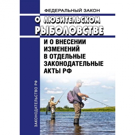 Нормативные правовые акты, книга Федеральный Закон «О любительском рыболовстве и о внесении изменений в отдельные законодательные акты РФ» №475-ФЗ от 12 декабря 2018 года 2019 год. Последняя редакция заказать