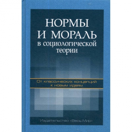 Прикладная социология, книга Нормы и мораль в социологической теории: от классических концепций к новым идеям заказать