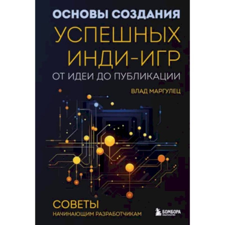 Компьютерные игры, книга Основы создания успешных инди-игр от идеи до публикации. Советы начинающим разработчикам заказать