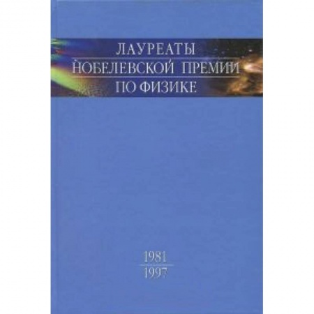 Книги, книга Лауреаты Нобелевской премии по физике. Биографии, лекции, выступления. Том 3. Книга 1. 1981-1997 заказать