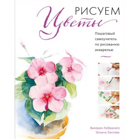 Живопись, книга Рисуем цветы акварелью. Пошаговое руководство от итальянского мастера заказать