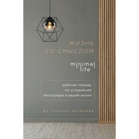 Психология, книга Жизнь со смыслом. Minimal life. Рабочая тетрадь по устранению беспорядка в вашей жизни заказать