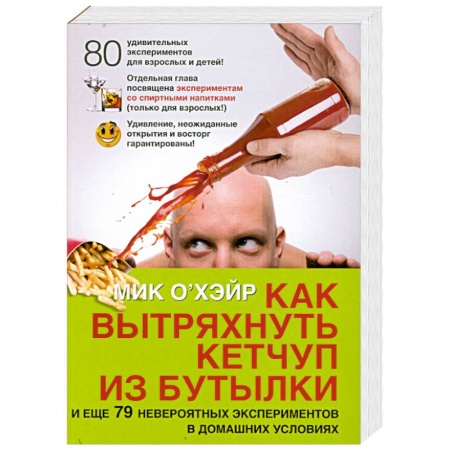 Книги, книга Как вытряхнуть кетчуп из бутылки. И еще 79 невероятных экспериментов в домашних условиях заказать