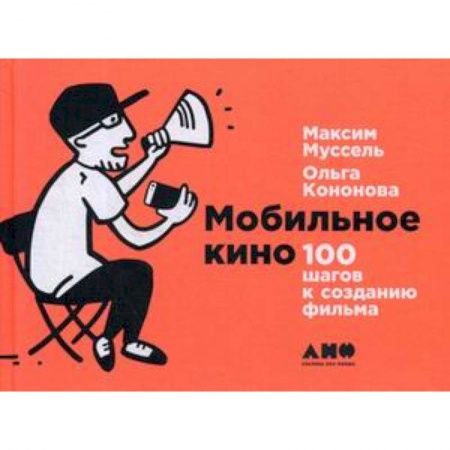 Кино. Киноискусство, книга Мобильное кино: 100 шагов к созданию фильма заказать
