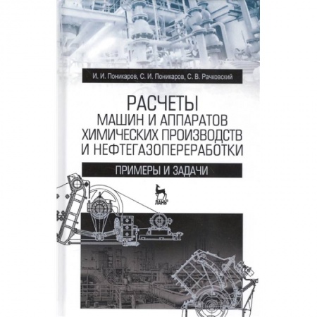 Технические науки в целом, книга Расчеты машин и аппаратов химических производств и нефтегазопереработки. Примеры и задачи заказать