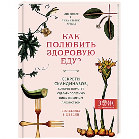 Лечебное питание. Похудание. Диеты, книга Как полюбить здоровую еду? Секреты скандинавов, которые помогут сделать полезную пищу любимым лакомством заказать