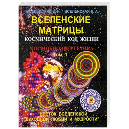 Книги, книга Вселенские матрицы. Том 1. Космический код жизни. Космобиоэнергетика. 'Цветок Вселенской Духовной Любви и Мудрости' заказать