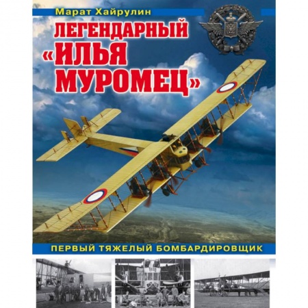 Авиация. Воздухоплавание, книга Легендарный 'Илья Муромец'. Первый тяжелый бомбардировщик заказать