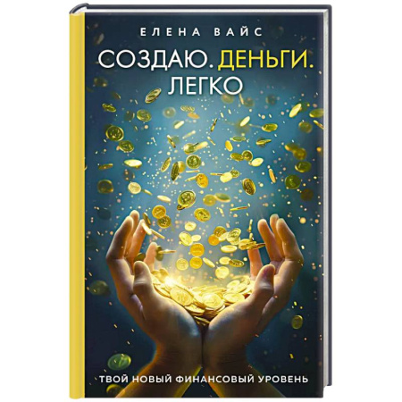 Достижение финансового благополучия, книга Создаю. Деньги. Легко. Твой новый финансовый уровень заказать