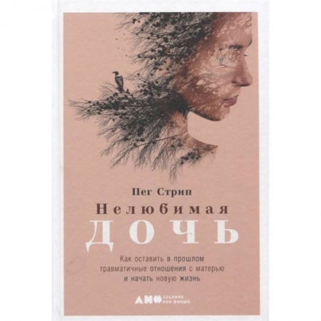 Психология отношений, книга Нелюбимая дочь. Как оставить в прошлом травматичные отношения с матерью и начать новую жизнь заказать