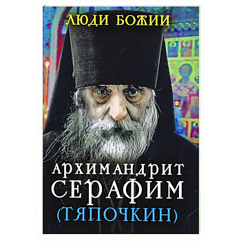 Люди Божии. Архимандрит Серафим (Тяпочкин) Люди Божии. Архимандрит Серафим (Тяпочкин)