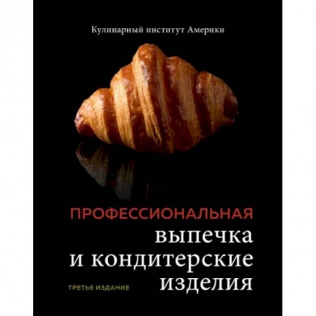 Выпечка, десерты, книга Профессиональные выпечка и кондитерские изделия. Кулинарный институт Америки заказать